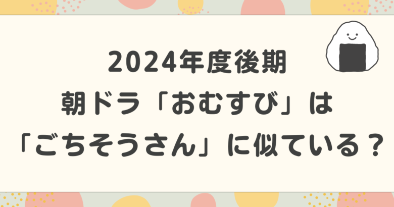 2024年度後期朝ドラ「おむすび」は「ごちそうさん」に似ている？